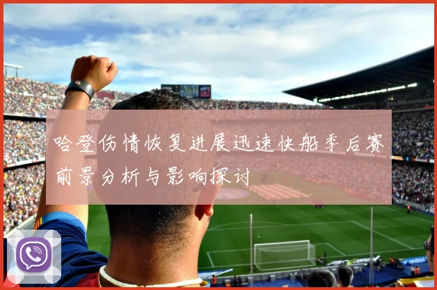 哈登伤情恢复进展迅速快船季后赛前景分析与影响探讨